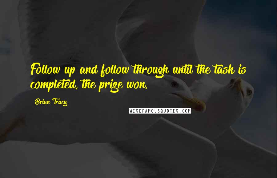 Brian Tracy Quotes: Follow up and follow through until the task is completed, the prize won.