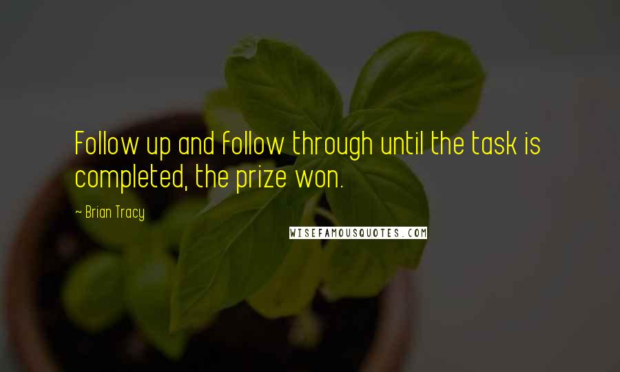 Brian Tracy Quotes: Follow up and follow through until the task is completed, the prize won.