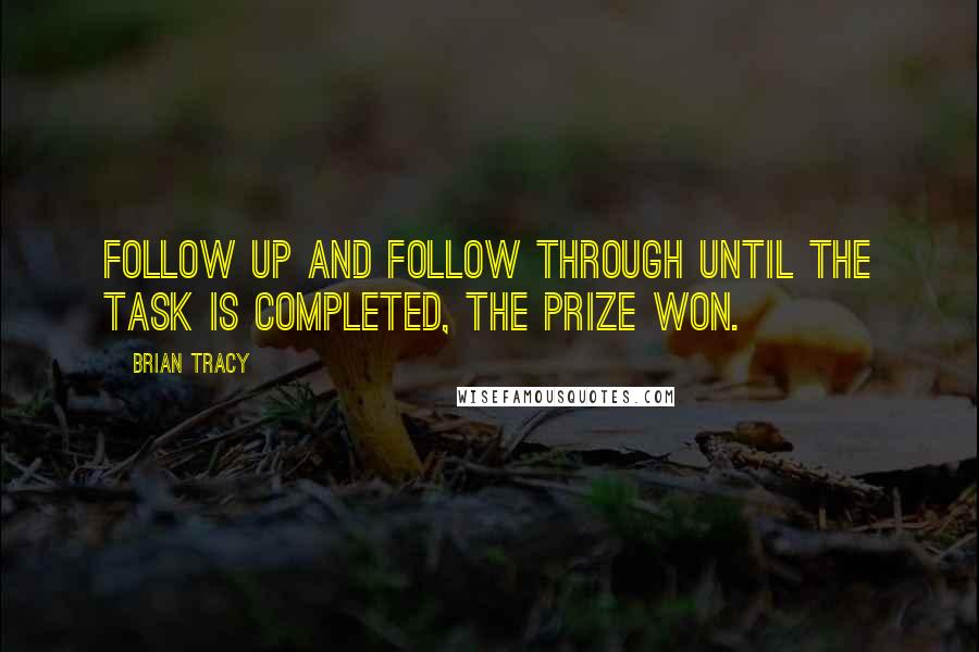 Brian Tracy Quotes: Follow up and follow through until the task is completed, the prize won.