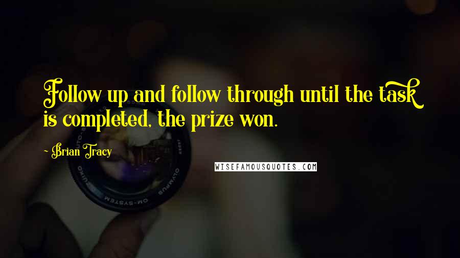 Brian Tracy Quotes: Follow up and follow through until the task is completed, the prize won.