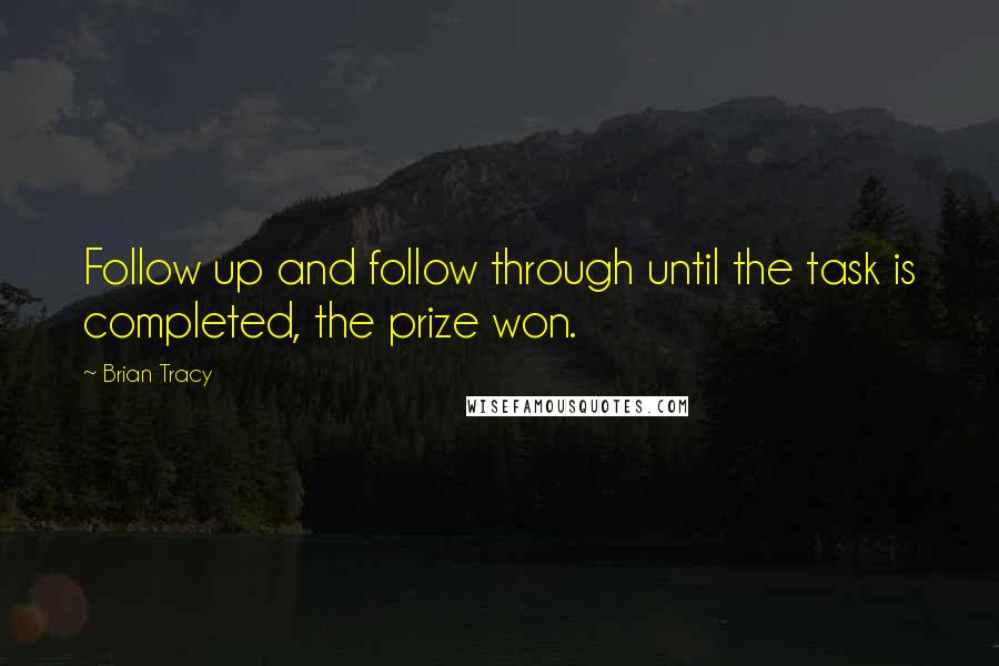 Brian Tracy Quotes: Follow up and follow through until the task is completed, the prize won.