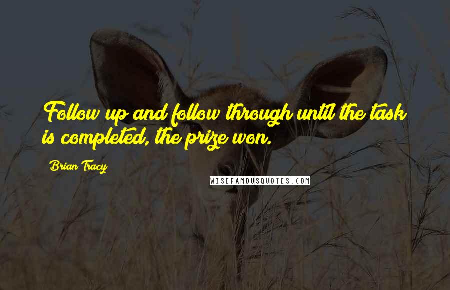 Brian Tracy Quotes: Follow up and follow through until the task is completed, the prize won.