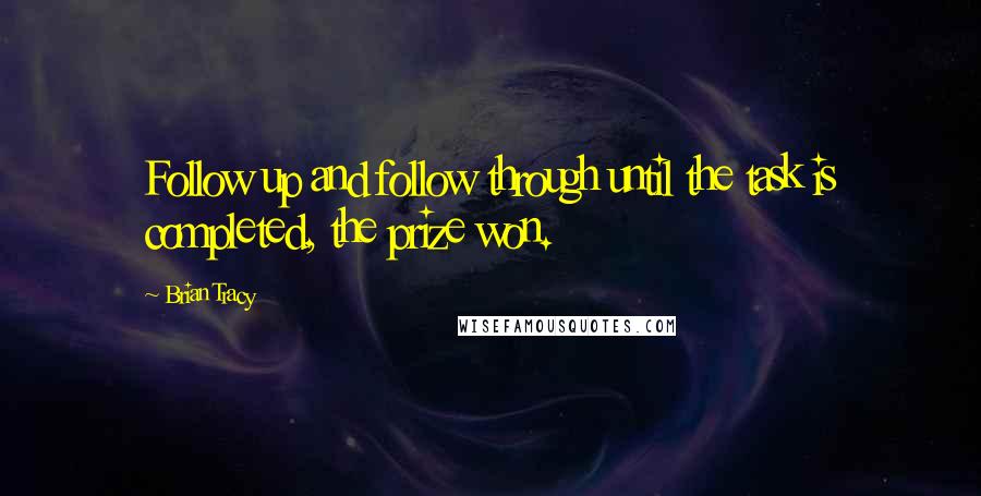 Brian Tracy Quotes: Follow up and follow through until the task is completed, the prize won.