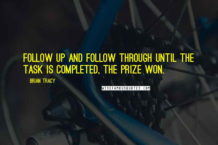 Brian Tracy Quotes: Follow up and follow through until the task is completed, the prize won.