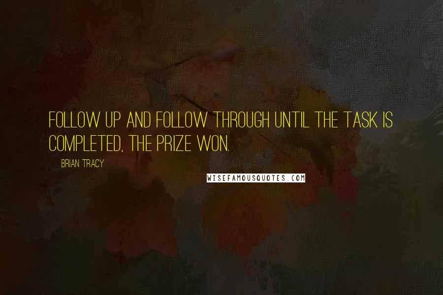 Brian Tracy Quotes: Follow up and follow through until the task is completed, the prize won.