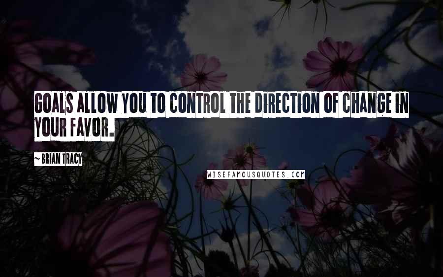 Brian Tracy Quotes: Goals allow you to control the direction of change in your favor.