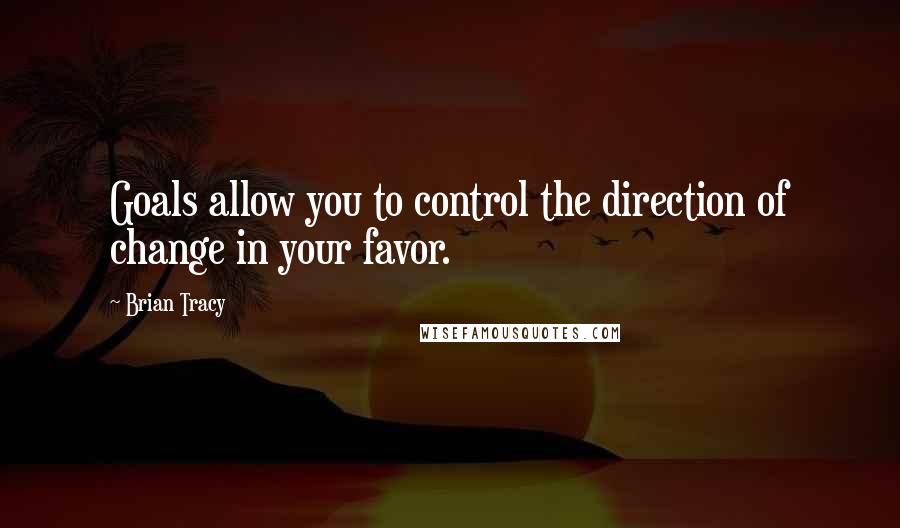 Brian Tracy Quotes: Goals allow you to control the direction of change in your favor.