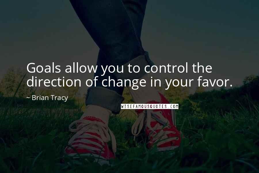 Brian Tracy Quotes: Goals allow you to control the direction of change in your favor.