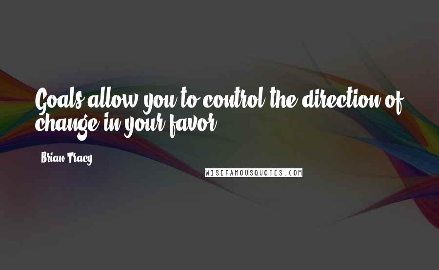 Brian Tracy Quotes: Goals allow you to control the direction of change in your favor.