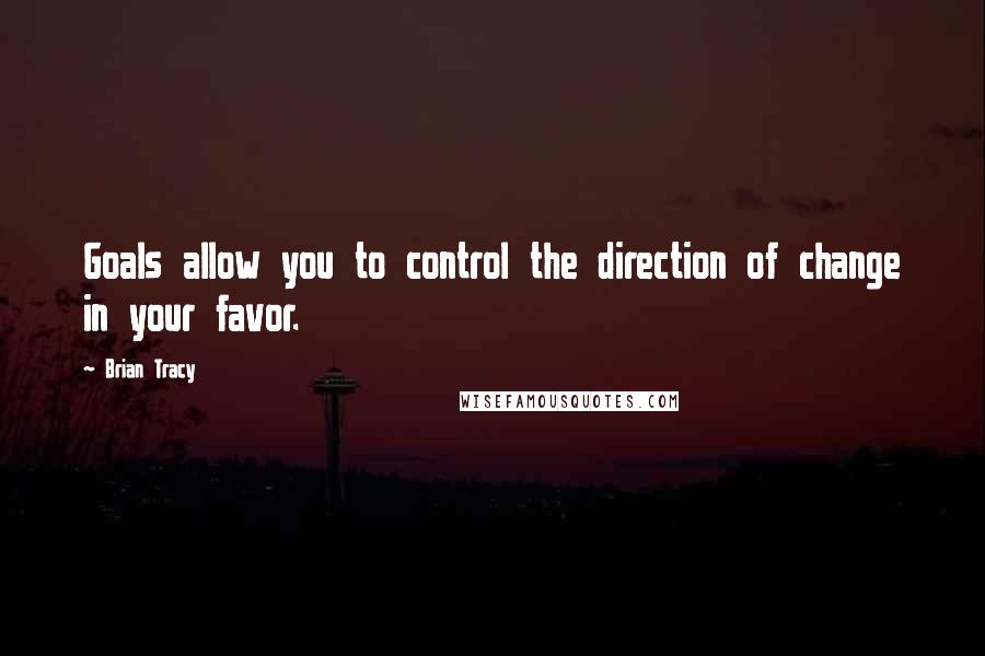 Brian Tracy Quotes: Goals allow you to control the direction of change in your favor.