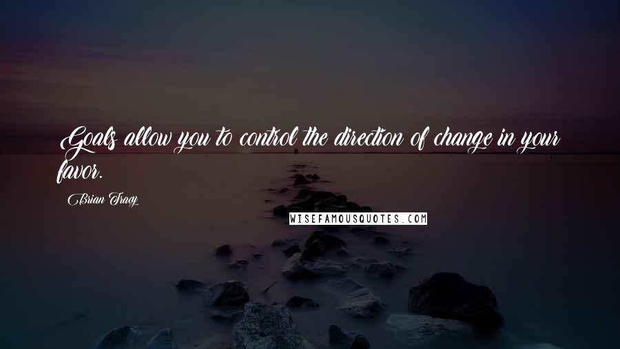 Brian Tracy Quotes: Goals allow you to control the direction of change in your favor.