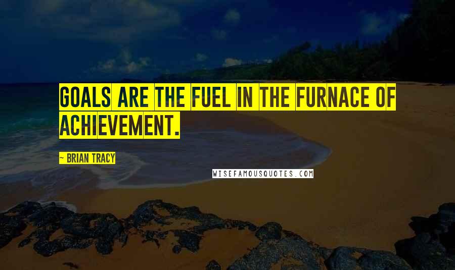 Brian Tracy Quotes: Goals are the fuel in the furnace of achievement.