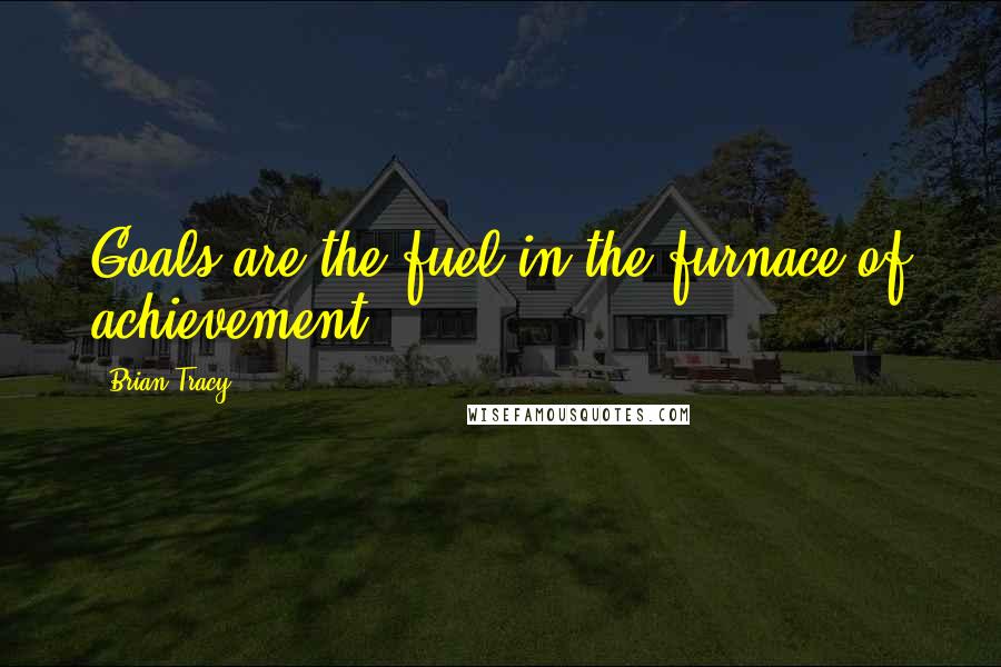 Brian Tracy Quotes: Goals are the fuel in the furnace of achievement.