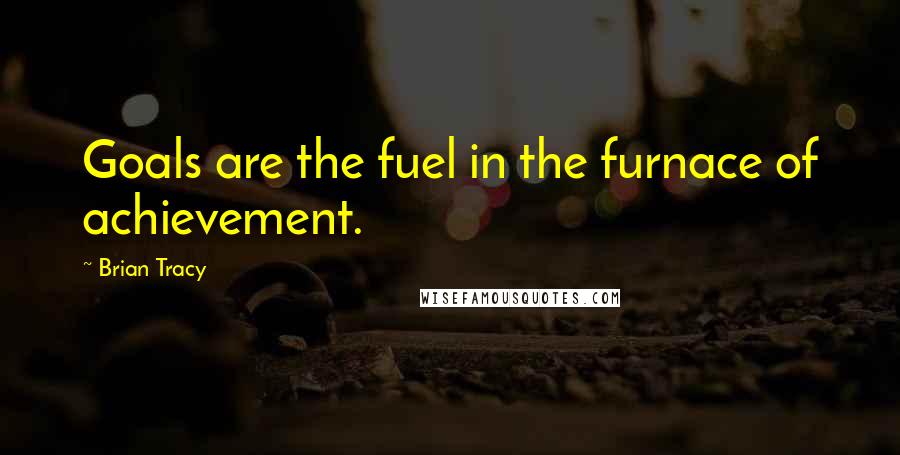 Brian Tracy Quotes: Goals are the fuel in the furnace of achievement.