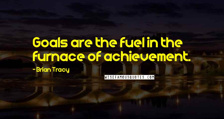 Brian Tracy Quotes: Goals are the fuel in the furnace of achievement.