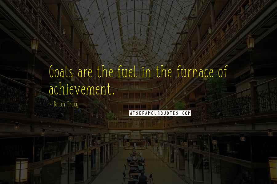 Brian Tracy Quotes: Goals are the fuel in the furnace of achievement.