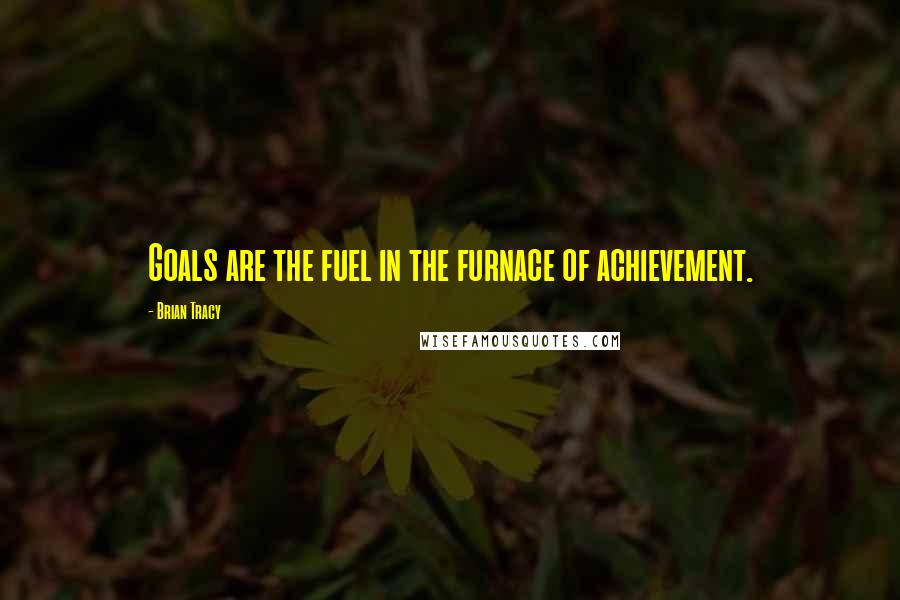 Brian Tracy Quotes: Goals are the fuel in the furnace of achievement.