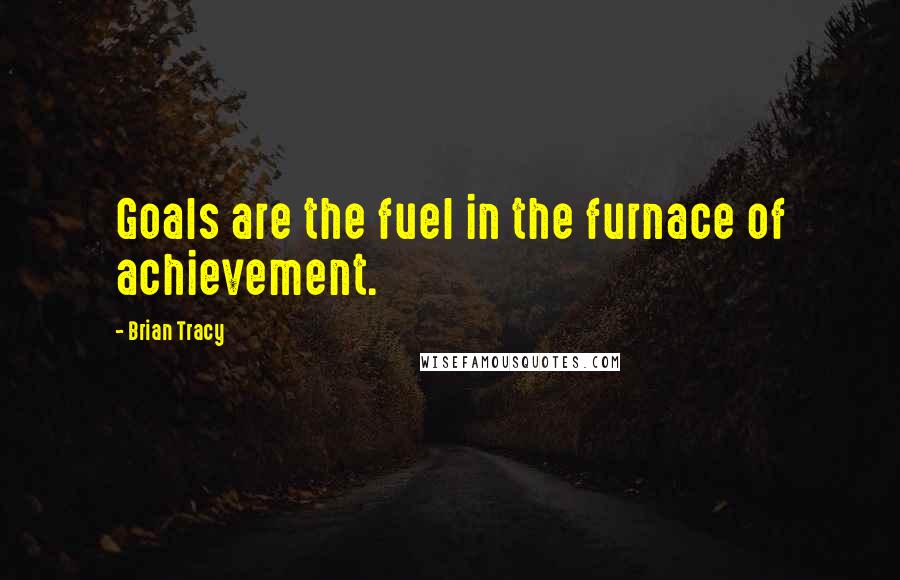 Brian Tracy Quotes: Goals are the fuel in the furnace of achievement.