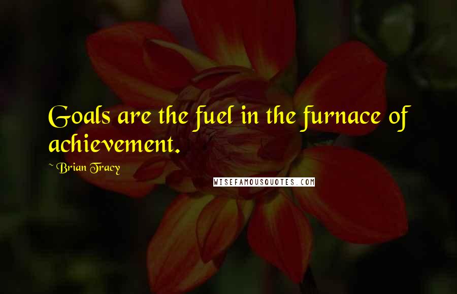 Brian Tracy Quotes: Goals are the fuel in the furnace of achievement.