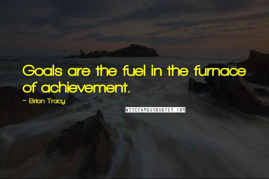 Brian Tracy Quotes: Goals are the fuel in the furnace of achievement.