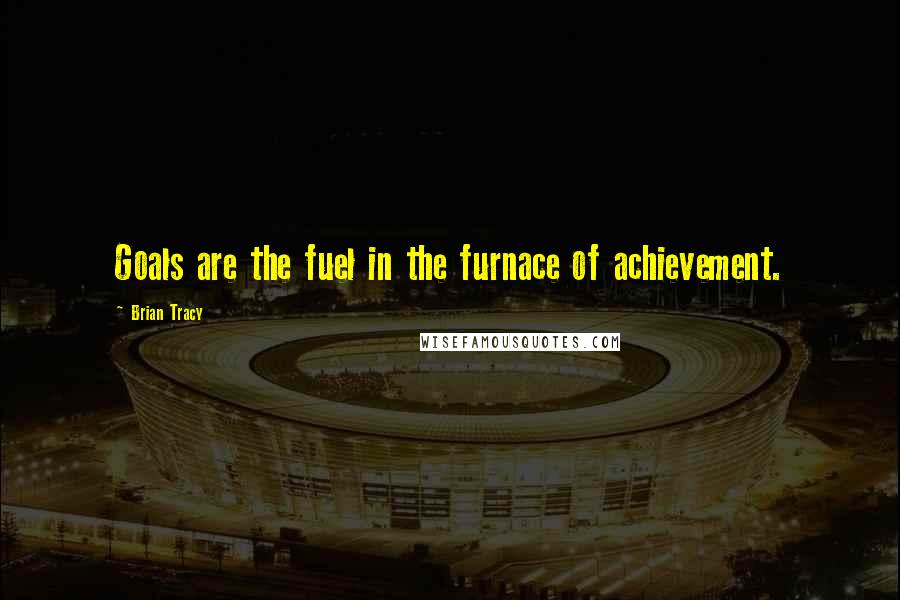 Brian Tracy Quotes: Goals are the fuel in the furnace of achievement.