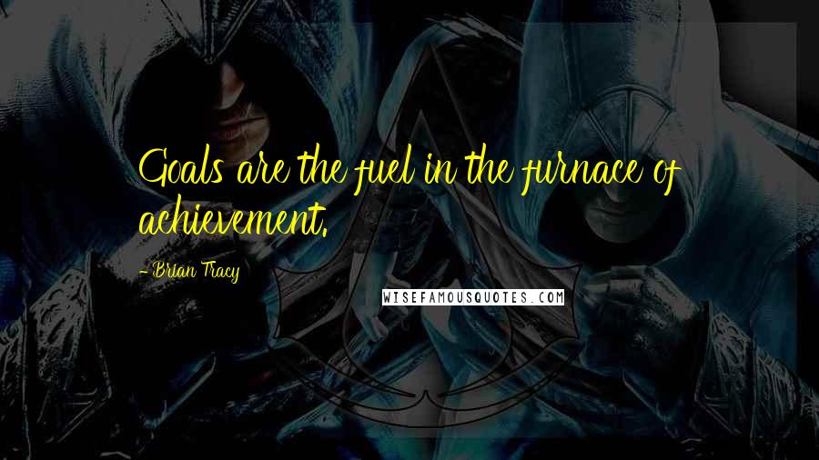 Brian Tracy Quotes: Goals are the fuel in the furnace of achievement.