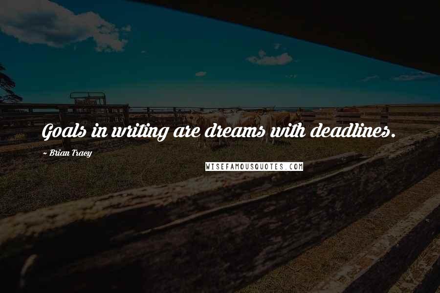 Brian Tracy Quotes: Goals in writing are dreams with deadlines.