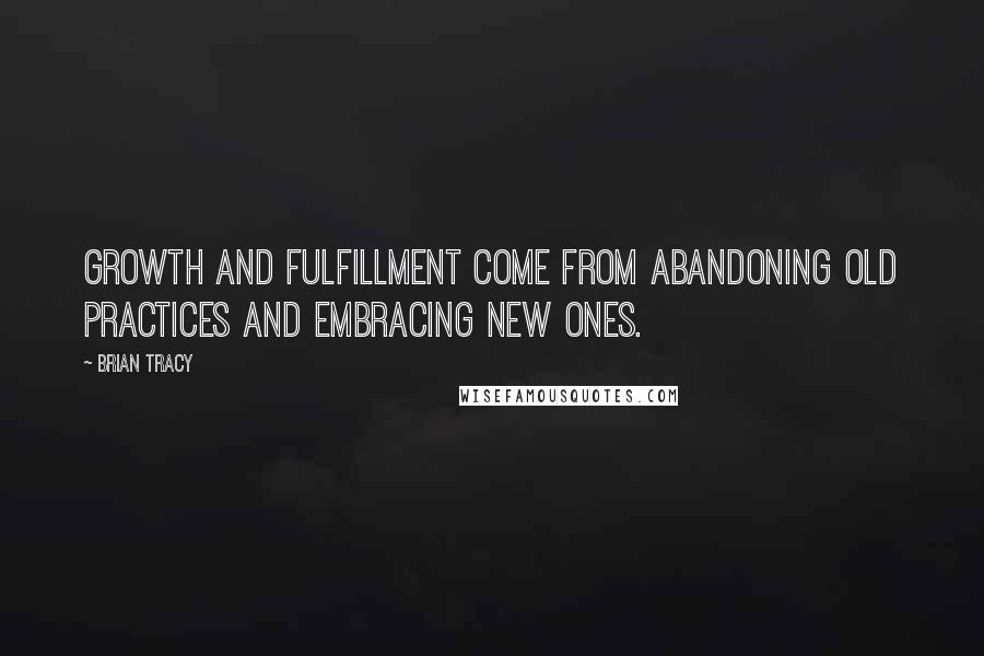 Brian Tracy Quotes: Growth and fulfillment come from abandoning old practices and embracing new ones.