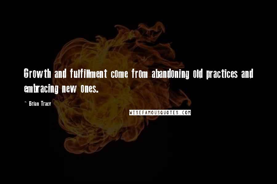 Brian Tracy Quotes: Growth and fulfillment come from abandoning old practices and embracing new ones.
