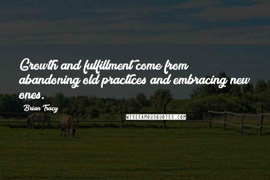 Brian Tracy Quotes: Growth and fulfillment come from abandoning old practices and embracing new ones.