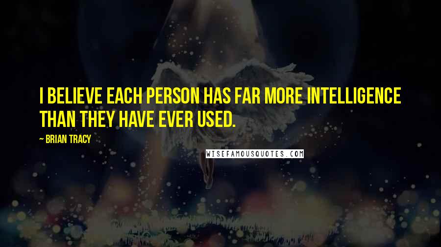 Brian Tracy Quotes: I believe each person has far more intelligence than they have ever used.