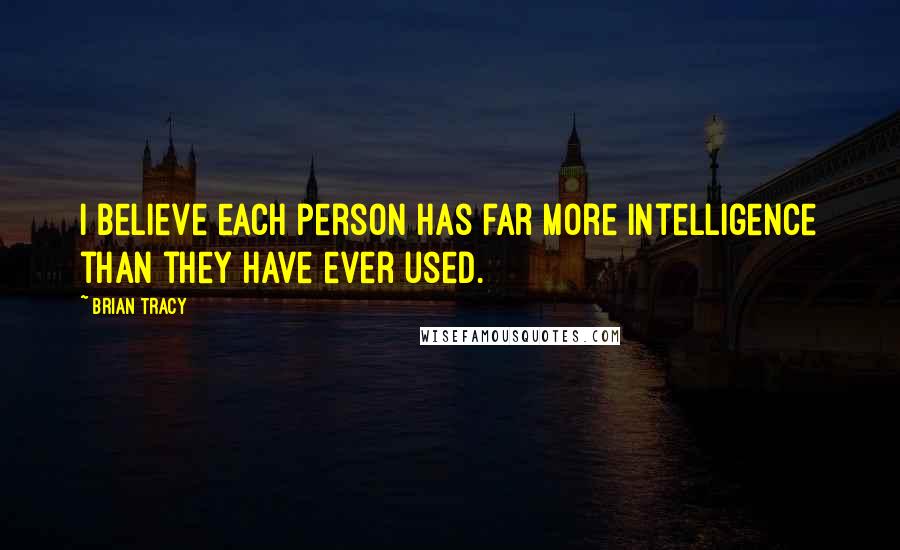 Brian Tracy Quotes: I believe each person has far more intelligence than they have ever used.