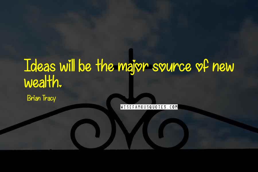 Brian Tracy Quotes: Ideas will be the major source of new wealth.