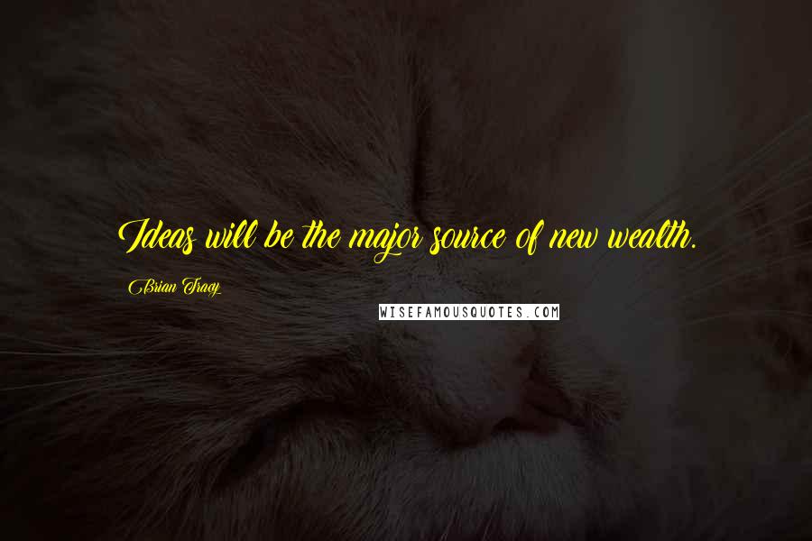 Brian Tracy Quotes: Ideas will be the major source of new wealth.