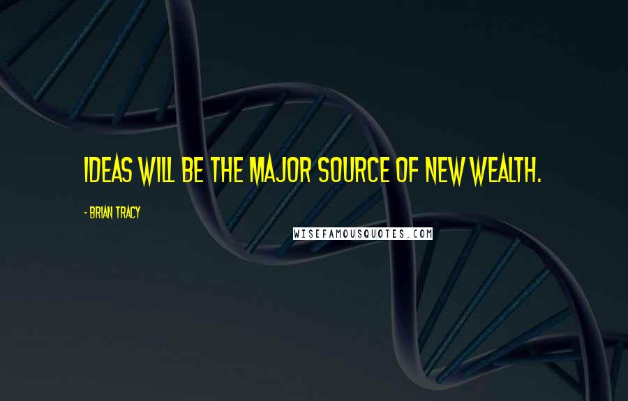 Brian Tracy Quotes: Ideas will be the major source of new wealth.