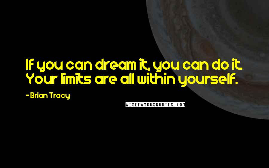 Brian Tracy Quotes: If you can dream it, you can do it. Your limits are all within yourself.