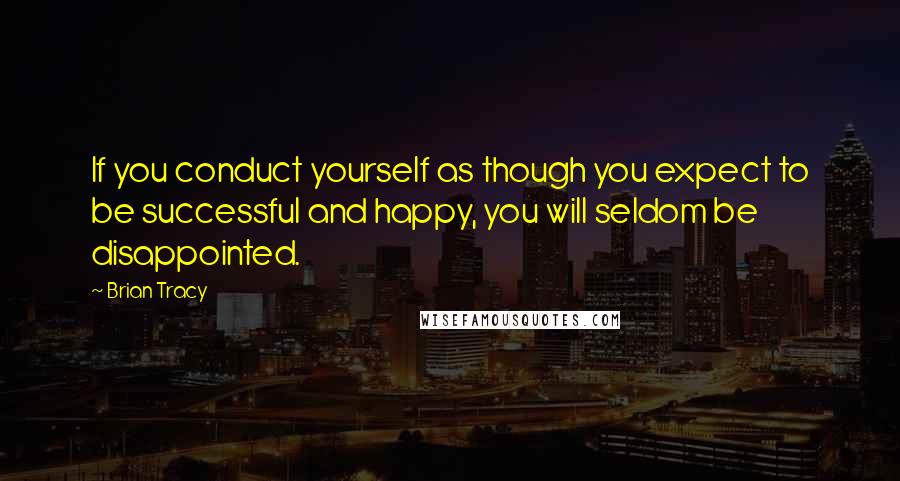 Brian Tracy Quotes: If you conduct yourself as though you expect to be successful and happy, you will seldom be disappointed.