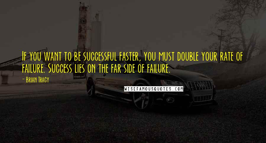 Brian Tracy Quotes: If you want to be successful faster, you must double your rate of failure. Success lies on the far side of failure.