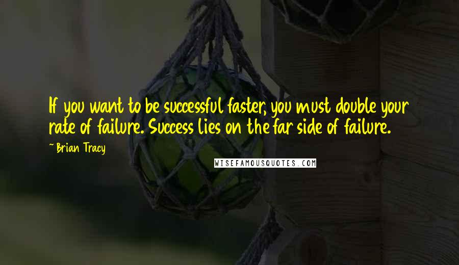 Brian Tracy Quotes: If you want to be successful faster, you must double your rate of failure. Success lies on the far side of failure.