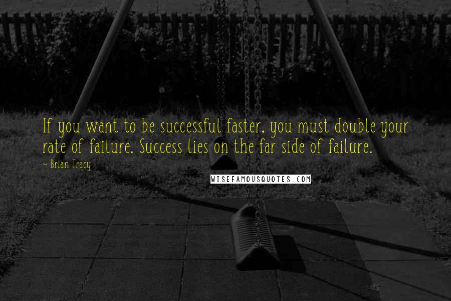 Brian Tracy Quotes: If you want to be successful faster, you must double your rate of failure. Success lies on the far side of failure.