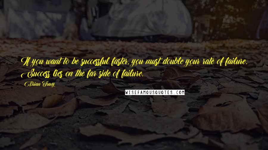 Brian Tracy Quotes: If you want to be successful faster, you must double your rate of failure. Success lies on the far side of failure.