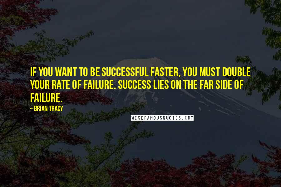 Brian Tracy Quotes: If you want to be successful faster, you must double your rate of failure. Success lies on the far side of failure.