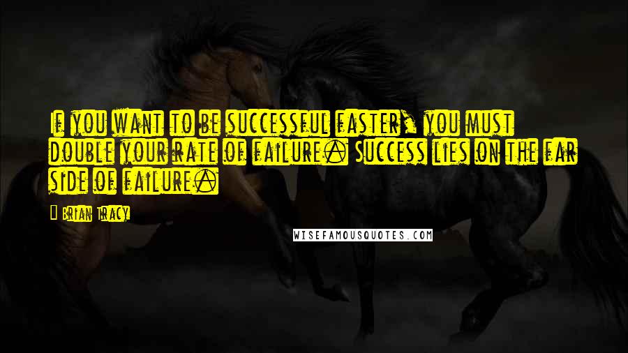 Brian Tracy Quotes: If you want to be successful faster, you must double your rate of failure. Success lies on the far side of failure.