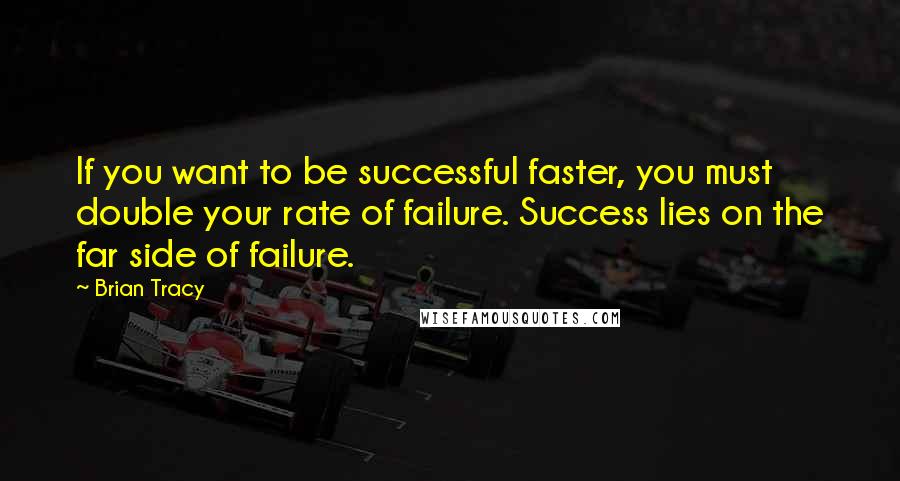 Brian Tracy Quotes: If you want to be successful faster, you must double your rate of failure. Success lies on the far side of failure.