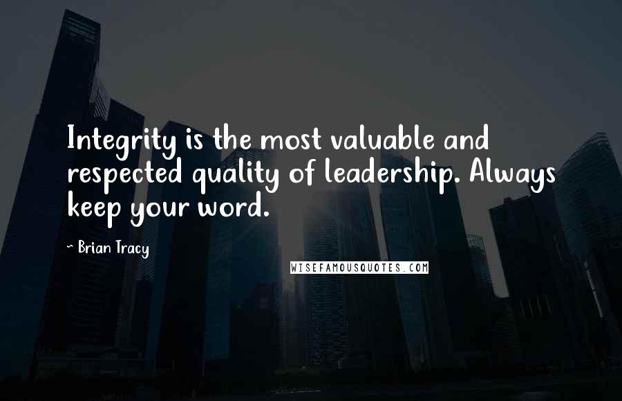 Brian Tracy Quotes: Integrity is the most valuable and respected quality of leadership. Always keep your word.