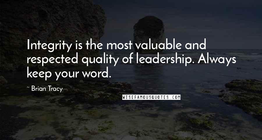 Brian Tracy Quotes: Integrity is the most valuable and respected quality of leadership. Always keep your word.