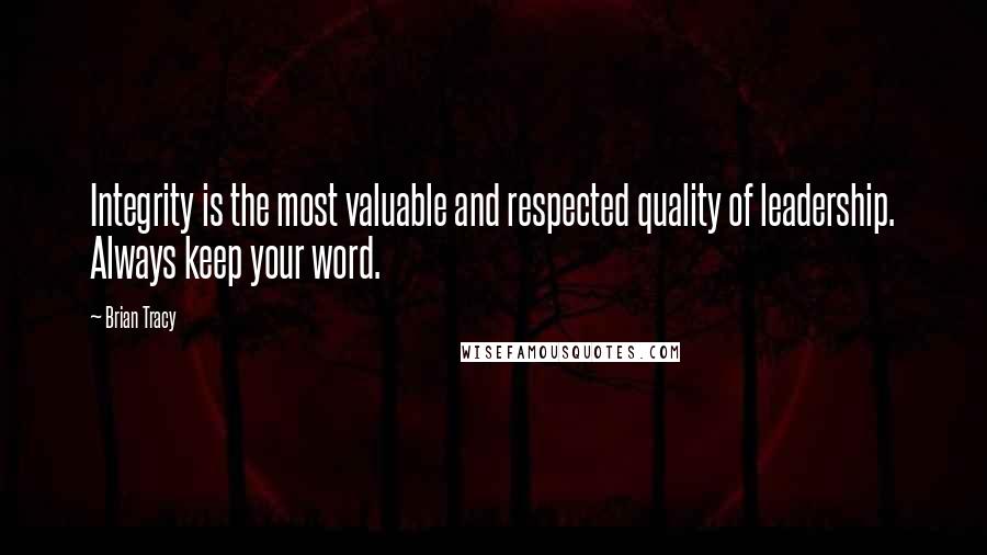 Brian Tracy Quotes: Integrity is the most valuable and respected quality of leadership. Always keep your word.