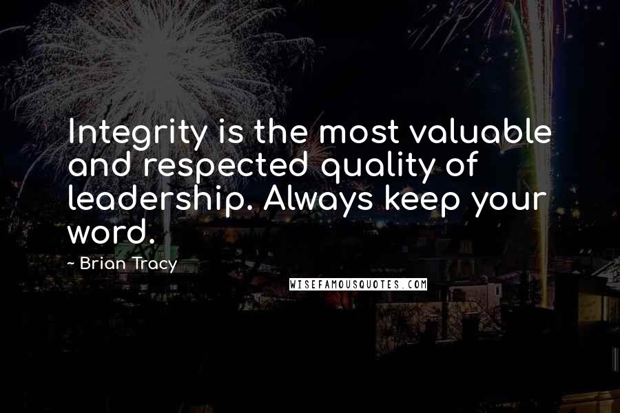 Brian Tracy Quotes: Integrity is the most valuable and respected quality of leadership. Always keep your word.