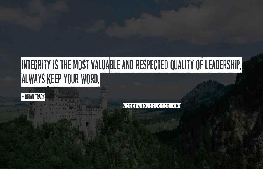 Brian Tracy Quotes: Integrity is the most valuable and respected quality of leadership. Always keep your word.