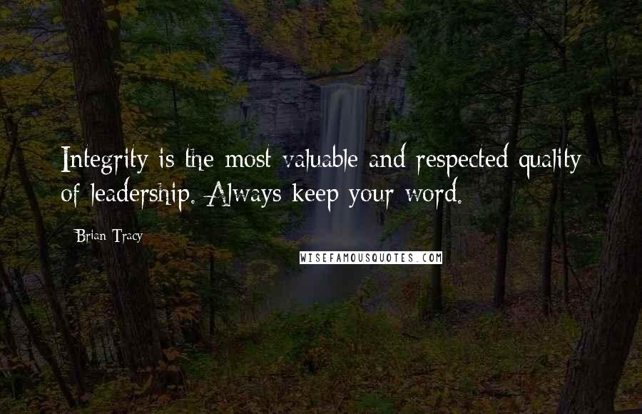 Brian Tracy Quotes: Integrity is the most valuable and respected quality of leadership. Always keep your word.